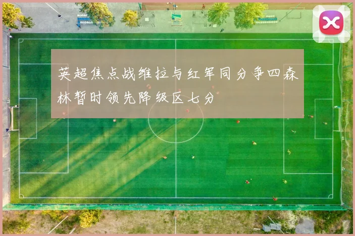 英超焦点战维拉与红军同分争四森林暂时领先降级区七分