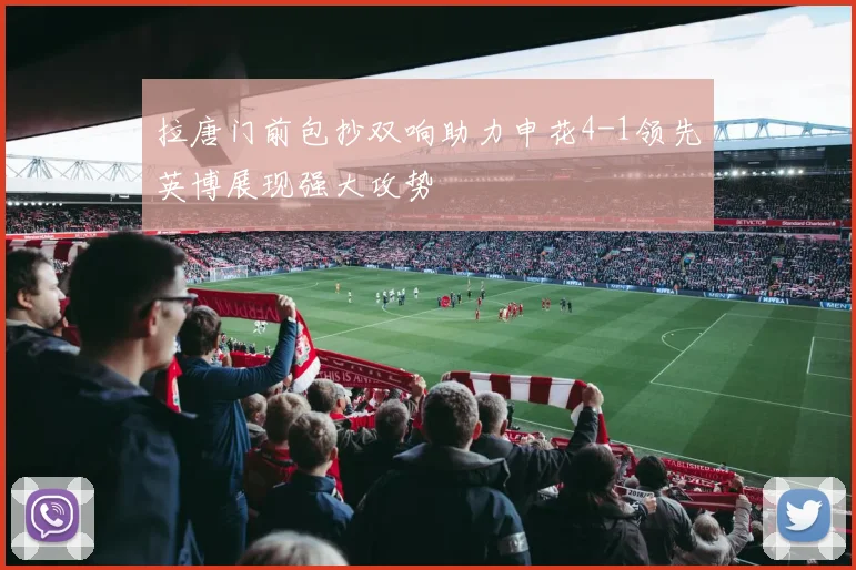 拉唐门前包抄双响助力申花4-1领先英博展现强大攻势