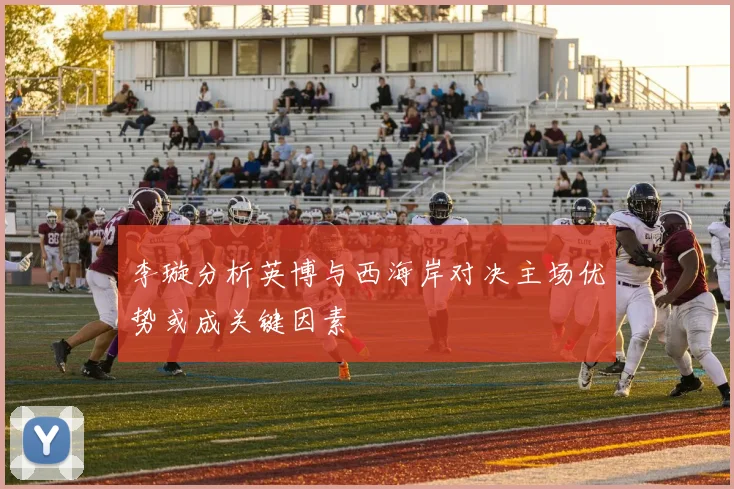 李璇分析英博与西海岸对决主场优势或成关键因素