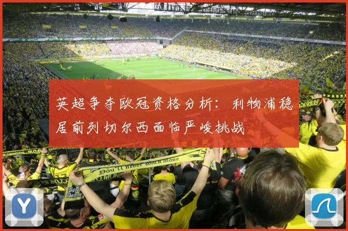 英超争夺欧冠资格分析：利物浦稳居前列切尔西面临严峻挑战