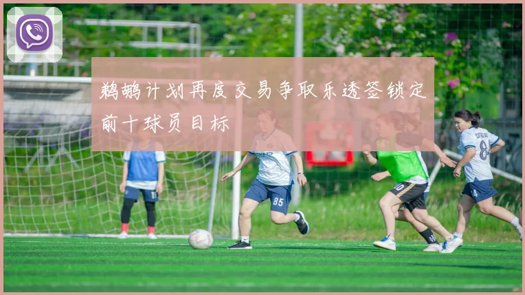鹈鹕计划再度交易争取乐透签锁定前十球员目标