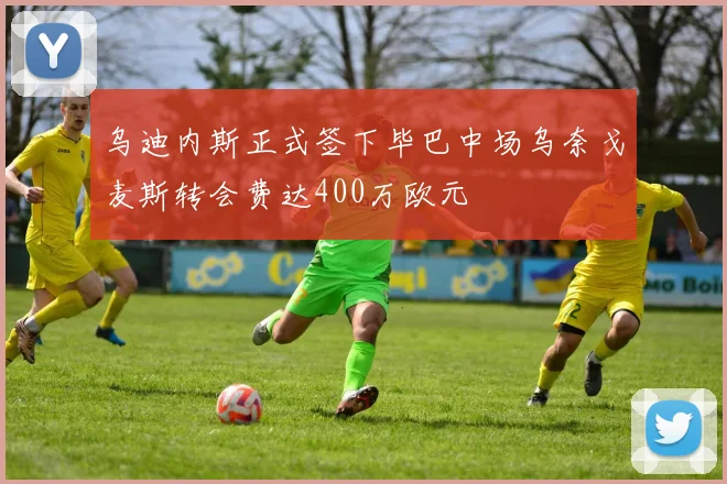 乌迪内斯正式签下毕巴中场乌奈戈麦斯转会费达400万欧元