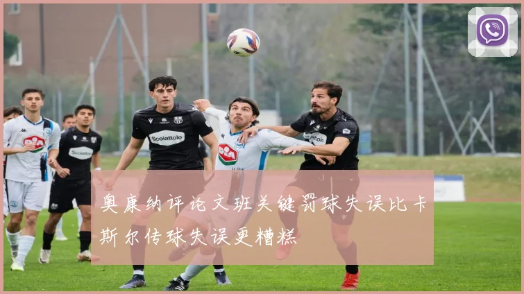 奥康纳评论文班关键罚球失误比卡斯尔传球失误更糟糕