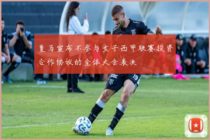 皇马宣布不参与女子西甲联赛投资合作协议的全体大会表决