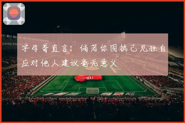 字母哥直言：倘若你固执己见独自应对他人建议毫无意义